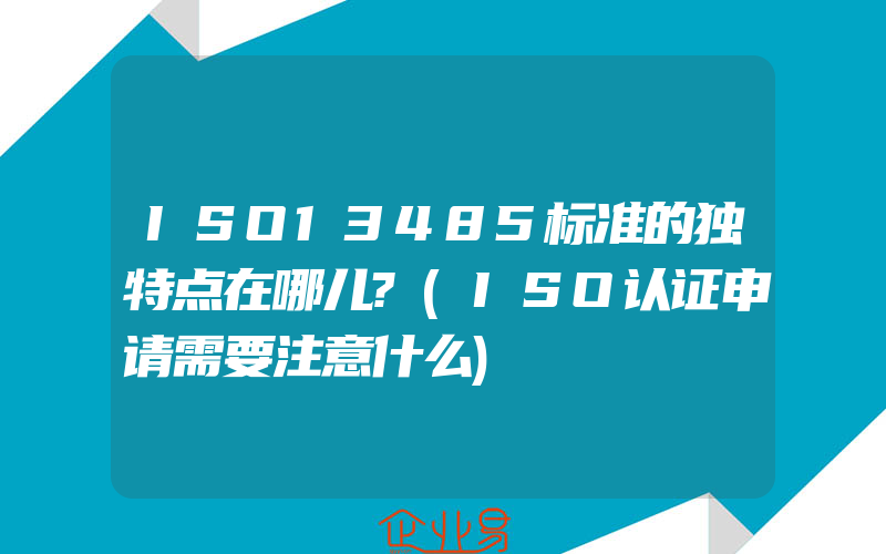 ISO13485标准的独特点在哪儿?(ISO认证申请需要注意什么)