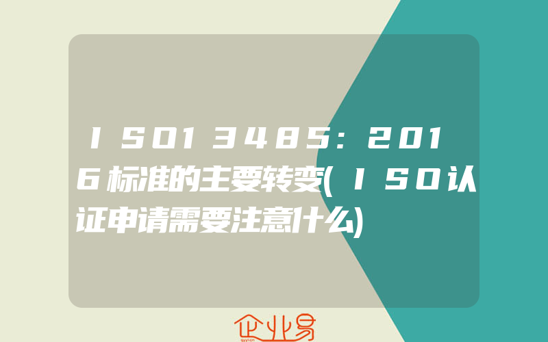 ISO13485:2016标准的主要转变(ISO认证申请需要注意什么)