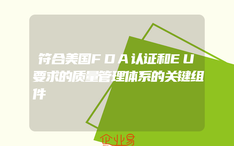 符合美国FDA认证和EU要求的质量管理体系的关键组件