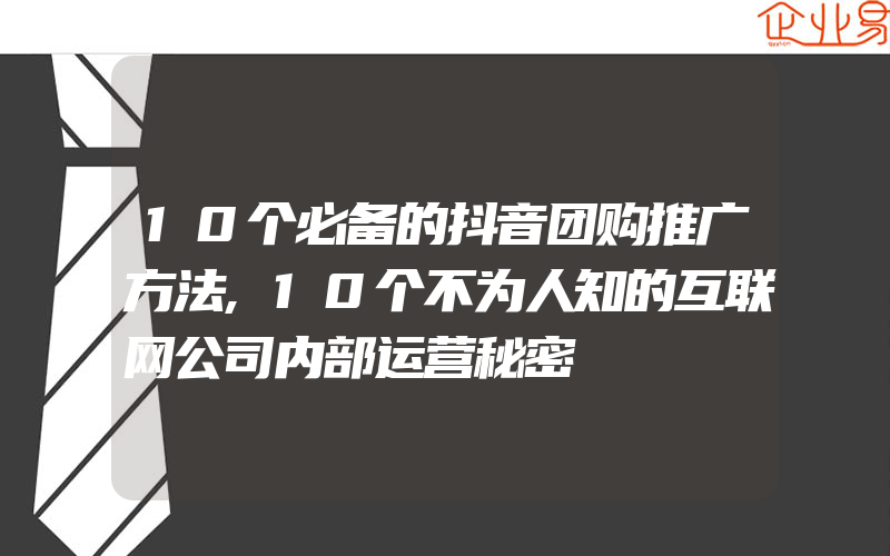 10个必备的抖音团购推广方法,10个不为人知的互联网公司内部运营秘密