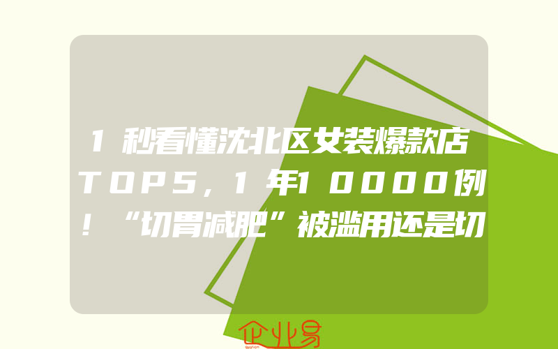 1秒看懂沈北区女装爆款店TOP5,1年10000例！“切胃减肥”被滥用还是切得不够