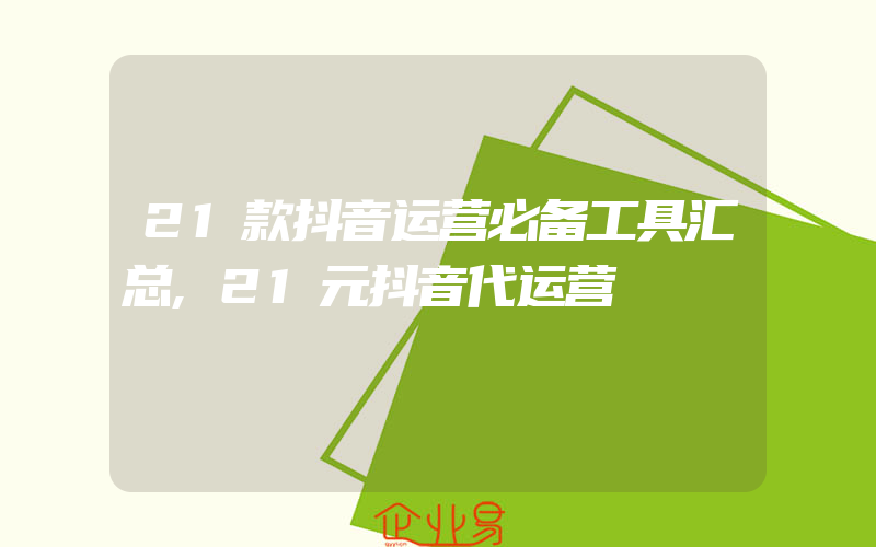 21款抖音运营必备工具汇总,21元抖音代运营