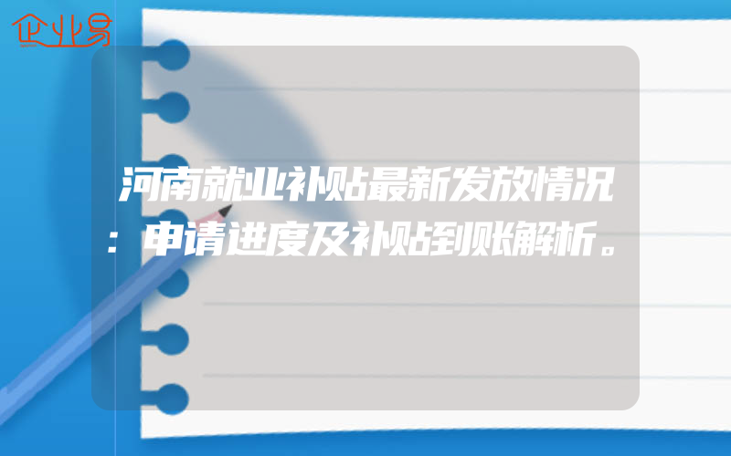 河南就业补贴最新发放情况：申请进度及补贴到账解析。