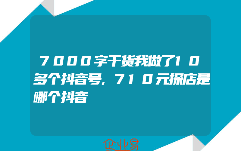 7000字干货我做了10多个抖音号,710元探店是哪个抖音