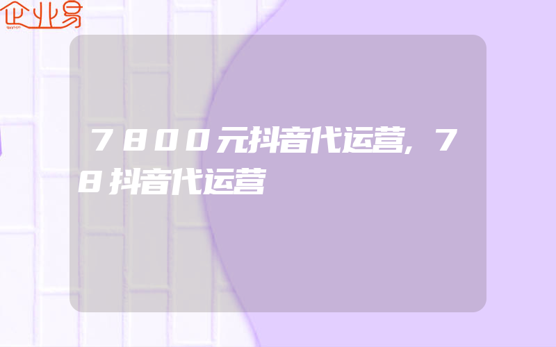 7800元抖音代运营,78抖音代运营