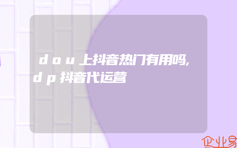 dou上抖音热门有用吗,dp抖音代运营