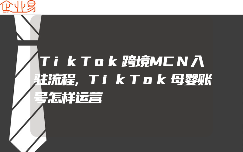 TikTok跨境MCN入驻流程,TikTok母婴账号怎样运营