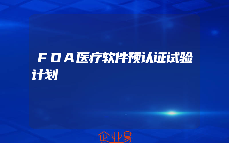 FDA医疗软件预认证试验计划