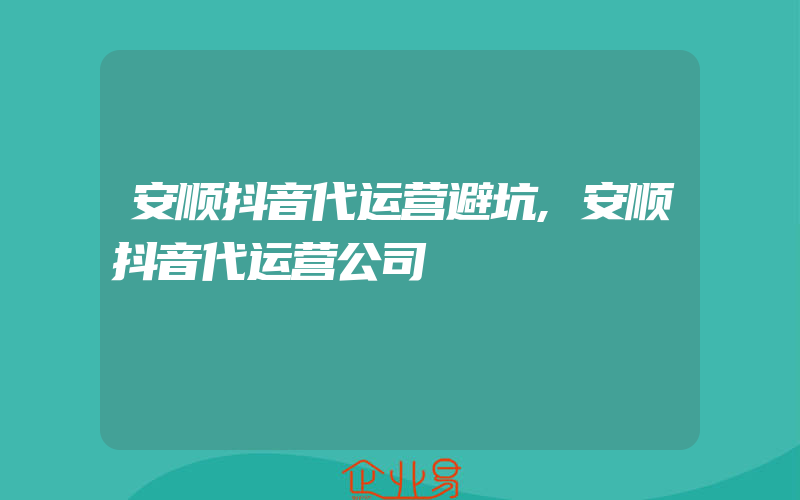 安顺抖音代运营避坑,安顺抖音代运营公司