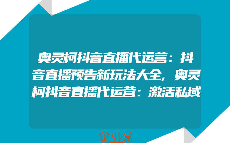 奥灵柯抖音直播代运营：抖音直播预告新玩法大全,奥灵柯抖音直播代运营：激活私域流量