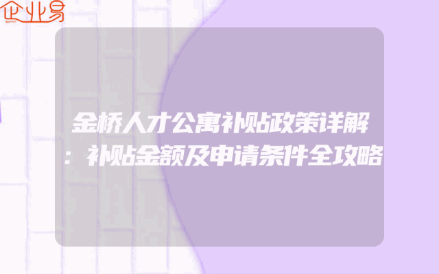 金桥人才公寓补贴政策详解：补贴金额及申请条件全攻略