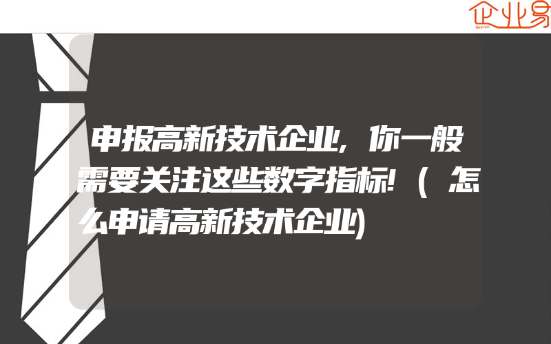 申报高新技术企业,你一般需要关注这些数字指标!(怎么申请高新技术企业)