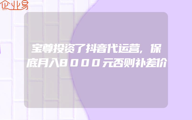 宝尊投资了抖音代运营,保底月入8000元否则补差价