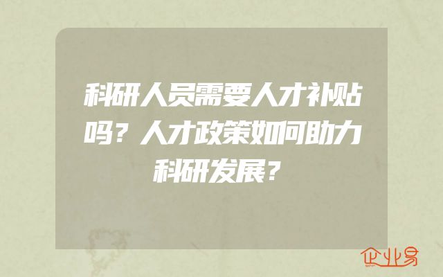 科研人员需要人才补贴吗？人才政策如何助力科研发展？