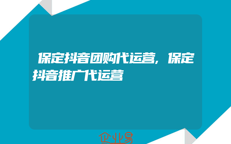 保定抖音团购代运营,保定抖音推广代运营