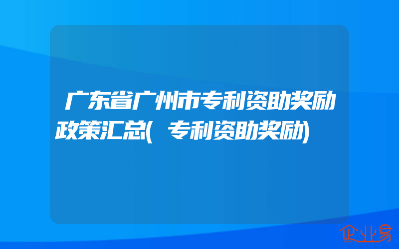 广东省广州市专利资助奖励政策汇总(专利资助奖励)