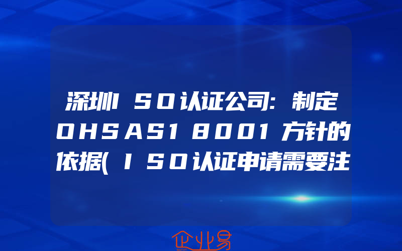 深圳ISO认证公司:制定OHSAS18001方针的依据(ISO认证申请需要注意什么)