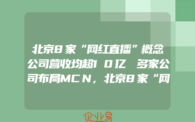 北京8家“网红直播”概念公司营收均超10亿 多家公司布局MCN,北京8家“网红直播”概念公司营收均超10亿元 多家公司已布局MCN