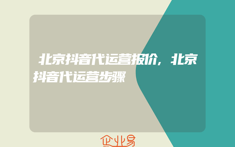 北京抖音代运营报价,北京抖音代运营步骤