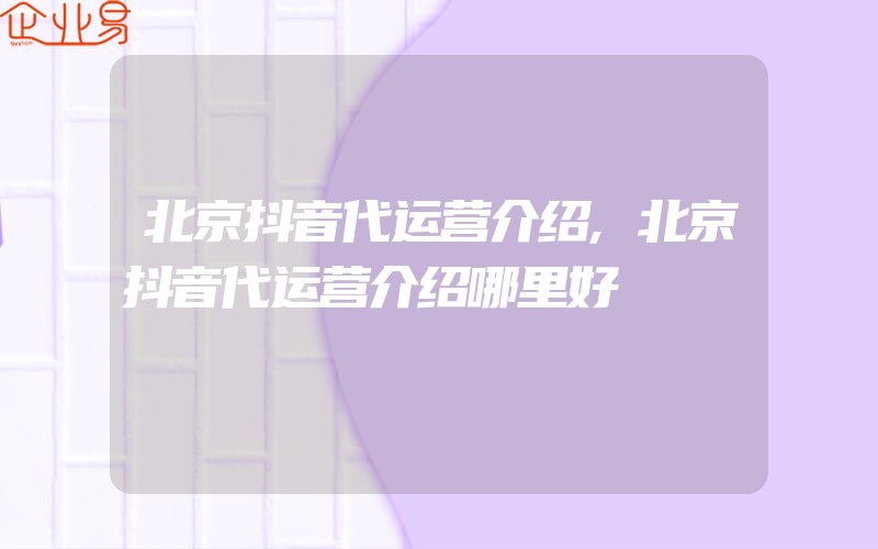 北京抖音代运营介绍,北京抖音代运营介绍哪里好