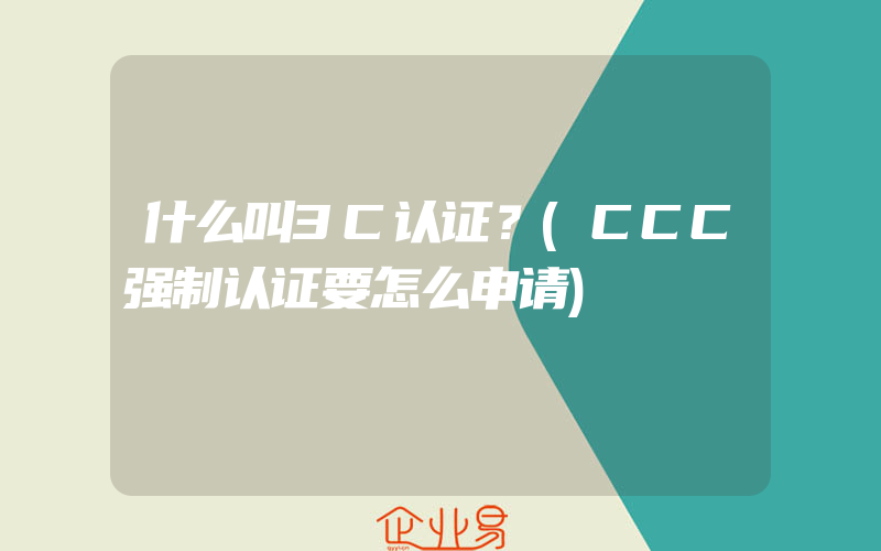 什么叫3C认证？(CCC强制认证要怎么申请)