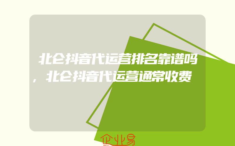 北仑抖音代运营排名靠谱吗,北仑抖音代运营通常收费