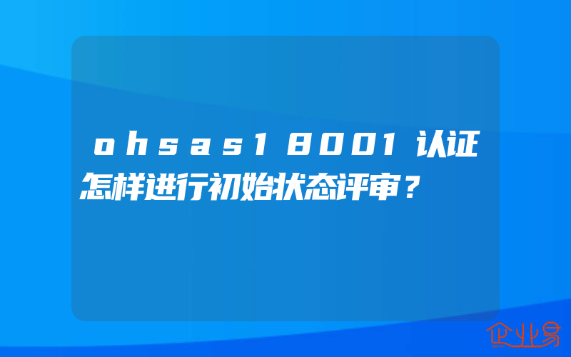 ohsas18001认证怎样进行初始状态评审？