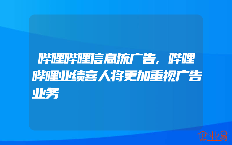 哔哩哔哩信息流广告,哔哩哔哩业绩喜人将更加重视广告业务