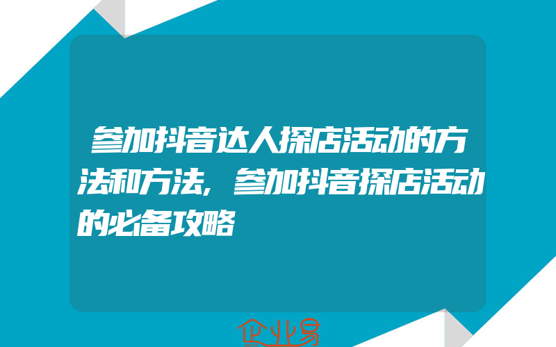 参加抖音达人探店活动的方法和方法,参加抖音探店活动的必备攻略