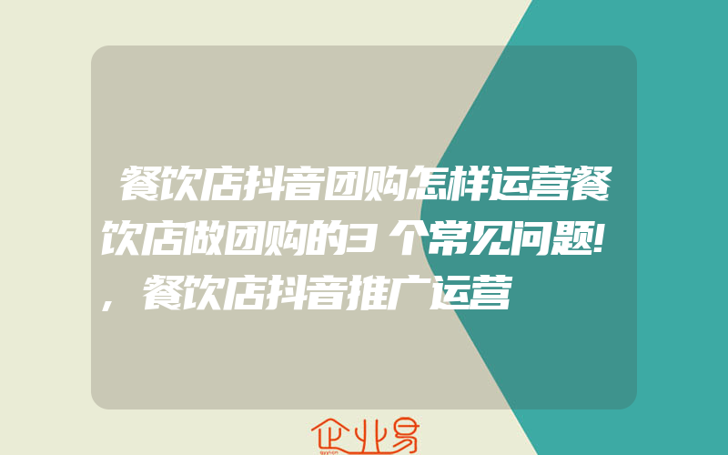 餐饮店抖音团购怎样运营餐饮店做团购的3个常见问题!,餐饮店抖音推广运营