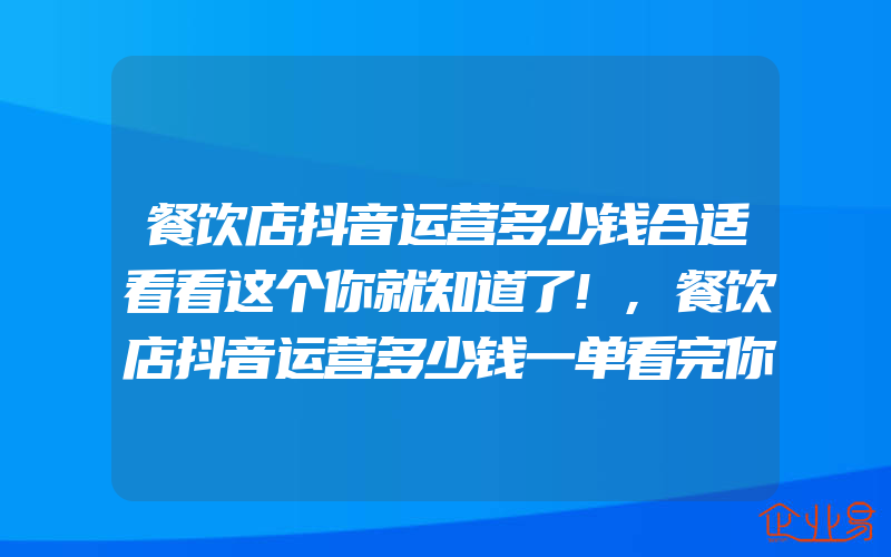 餐饮店抖音运营多少钱合适看看这个你就知道了!,餐饮店抖音运营多少钱一单看完你就知道!