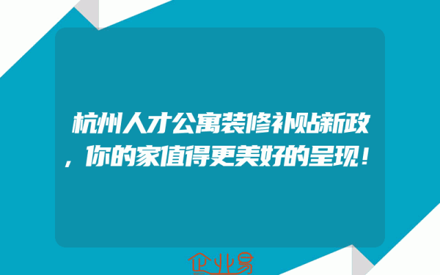 杭州人才公寓装修补贴新政，你的家值得更美好的呈现！