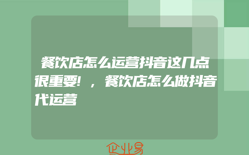 餐饮店怎么运营抖音这几点很重要!,餐饮店怎么做抖音代运营