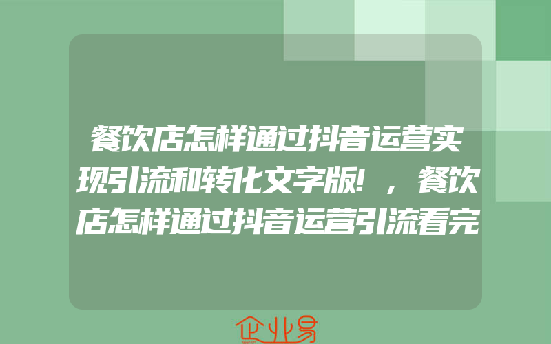 餐饮店怎样通过抖音运营实现引流和转化文字版!,餐饮店怎样通过抖音运营引流看完这个就懂了!