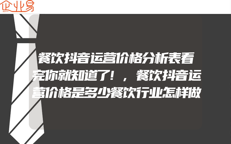 餐饮抖音运营价格分析表看完你就知道了!,餐饮抖音运营价格是多少餐饮行业怎样做好抖音运营