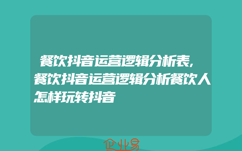 餐饮抖音运营逻辑分析表,餐饮抖音运营逻辑分析餐饮人怎样玩转抖音