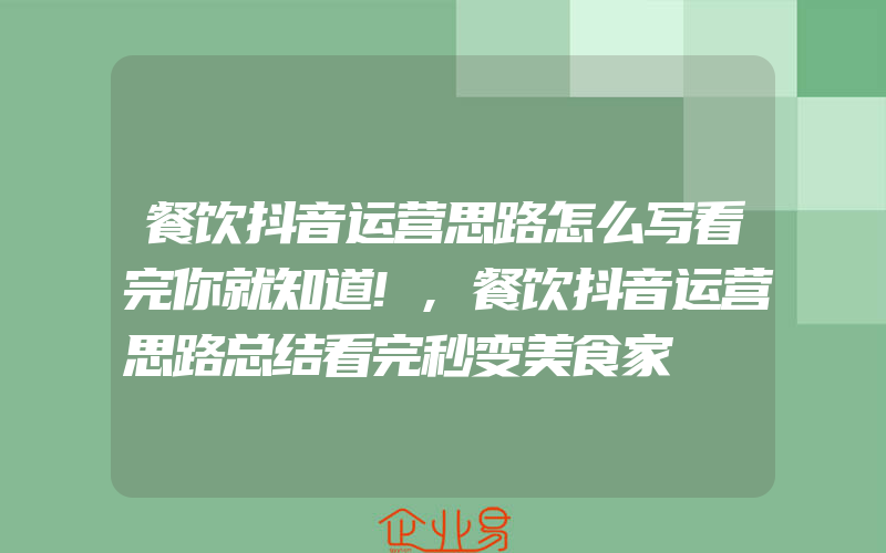 餐饮抖音运营思路怎么写看完你就知道!,餐饮抖音运营思路总结看完秒变美食家