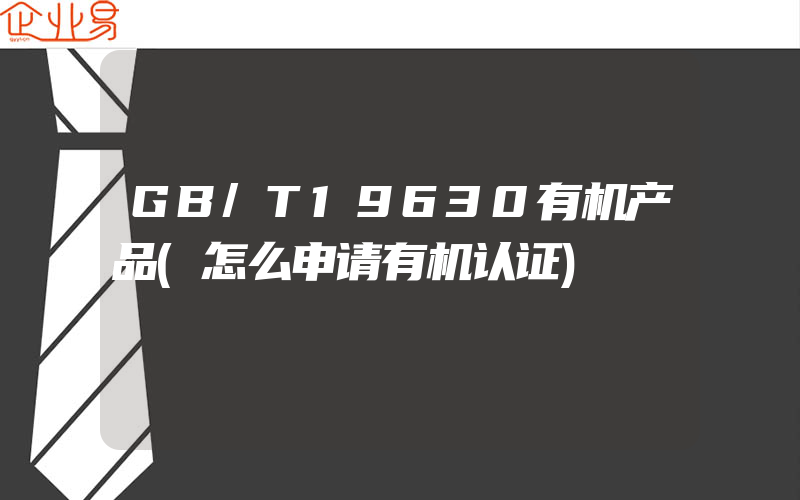 GB/T19630有机产品(怎么申请有机认证)