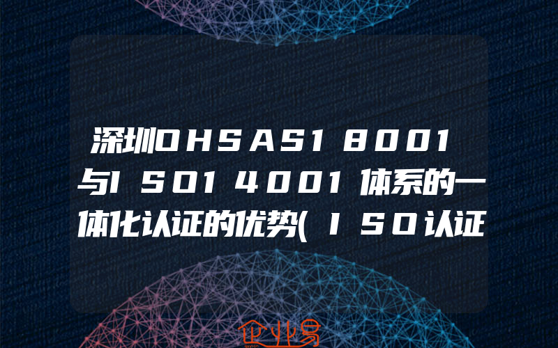 深圳OHSAS18001与ISO14001体系的一体化认证的优势(ISO认证申请需要注意什么)