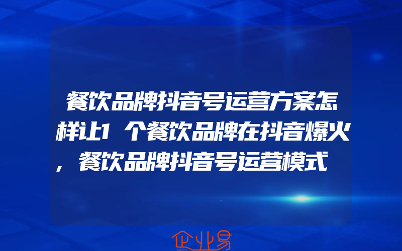 餐饮品牌抖音号运营方案怎样让1个餐饮品牌在抖音爆火,餐饮品牌抖音号运营模式