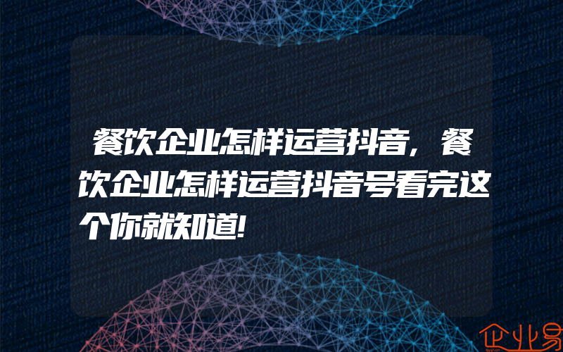 餐饮企业怎样运营抖音,餐饮企业怎样运营抖音号看完这个你就知道!