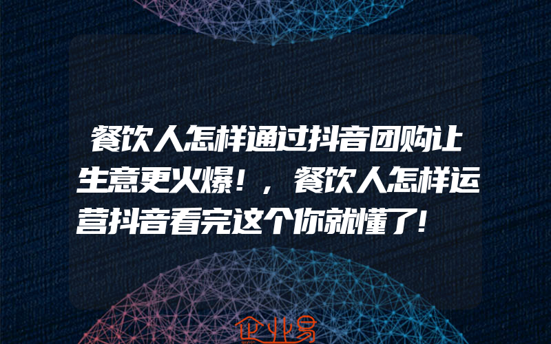 餐饮人怎样通过抖音团购让生意更火爆！,餐饮人怎样运营抖音看完这个你就懂了!