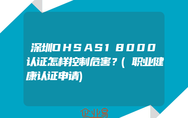 深圳OHSAS18000认证怎样控制危害？(职业健康认证申请)