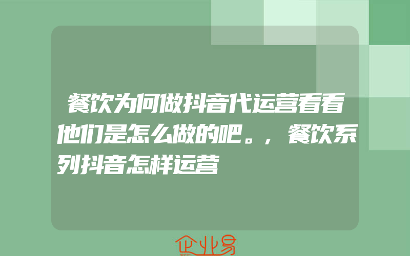 餐饮为何做抖音代运营看看他们是怎么做的吧。,餐饮系列抖音怎样运营