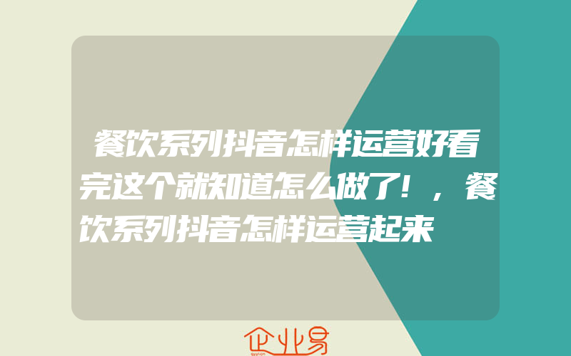 餐饮系列抖音怎样运营好看完这个就知道怎么做了!,餐饮系列抖音怎样运营起来