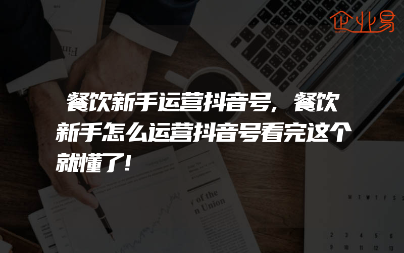 餐饮新手运营抖音号,餐饮新手怎么运营抖音号看完这个就懂了!