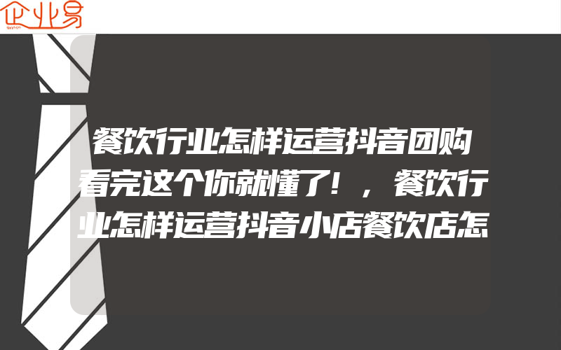 餐饮行业怎样运营抖音团购看完这个你就懂了!,餐饮行业怎样运营抖音小店餐饮店怎么在抖音开小店