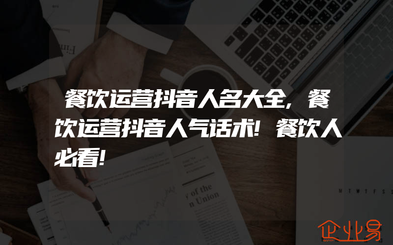 餐饮运营抖音人名大全,餐饮运营抖音人气话术!餐饮人必看!