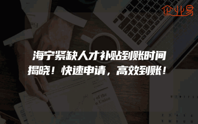 海宁紧缺人才补贴到账时间揭晓！快速申请，高效到账！