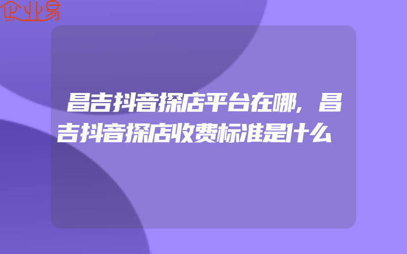 昌吉抖音探店平台在哪,昌吉抖音探店收费标准是什么